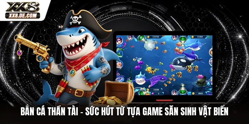 Bắn Cá Thần Tài - Sức Hút Từ Tựa Game Săn Sinh Vật Biển