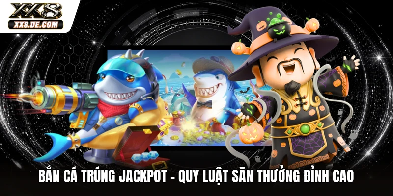 Bắn Cá Trúng Jackpot - Quy Luật Săn Thưởng Đỉnh Cao