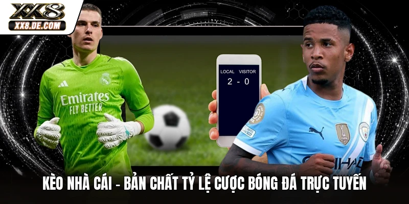 Kèo Nhà Cái - Bản Chất Tỷ Lệ Cược Bóng Đá Trực Tuyến