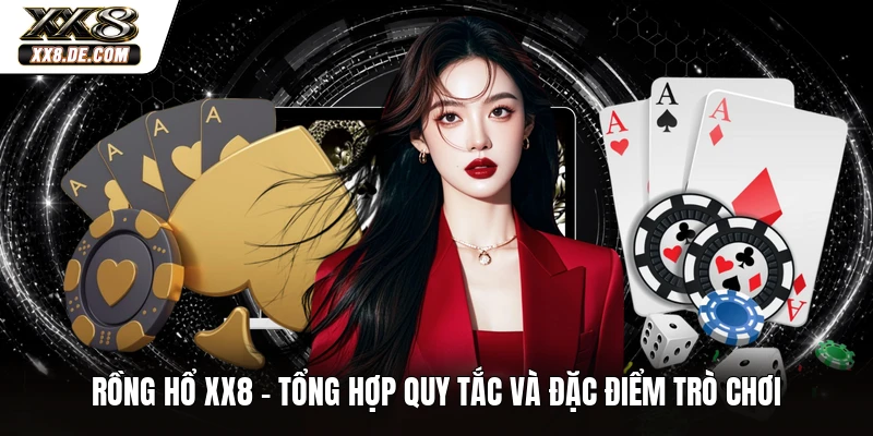 Rồng Hổ XX8 - Tổng Hợp Quy Tắc Và Đặc Điểm Trò Chơi